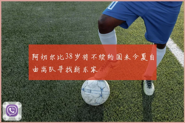阿切尔比38岁将不续约国米今夏自由离队寻找新东家